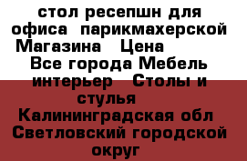 стол-ресепшн для офиса, парикмахерской, Магазина › Цена ­ 14 000 - Все города Мебель, интерьер » Столы и стулья   . Калининградская обл.,Светловский городской округ 